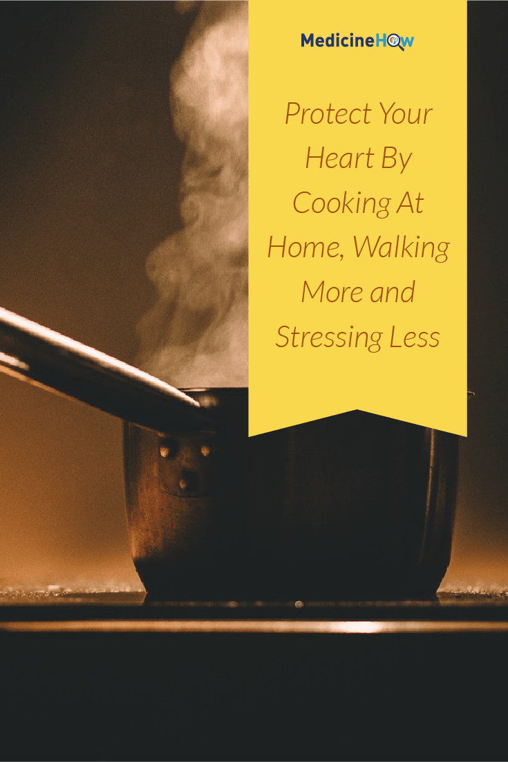 Protect Your Heart By Cooking At Home, Walking More and Stressing Less